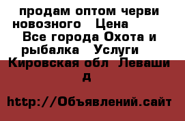 продам оптом черви новозного › Цена ­ 600 - Все города Охота и рыбалка » Услуги   . Кировская обл.,Леваши д.